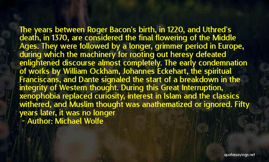 Michael Wolfe Quotes: The Years Between Roger Bacon's Birth, In 1220, And Uthred's Death, In 1370, Are Considered The Final Flowering Of The