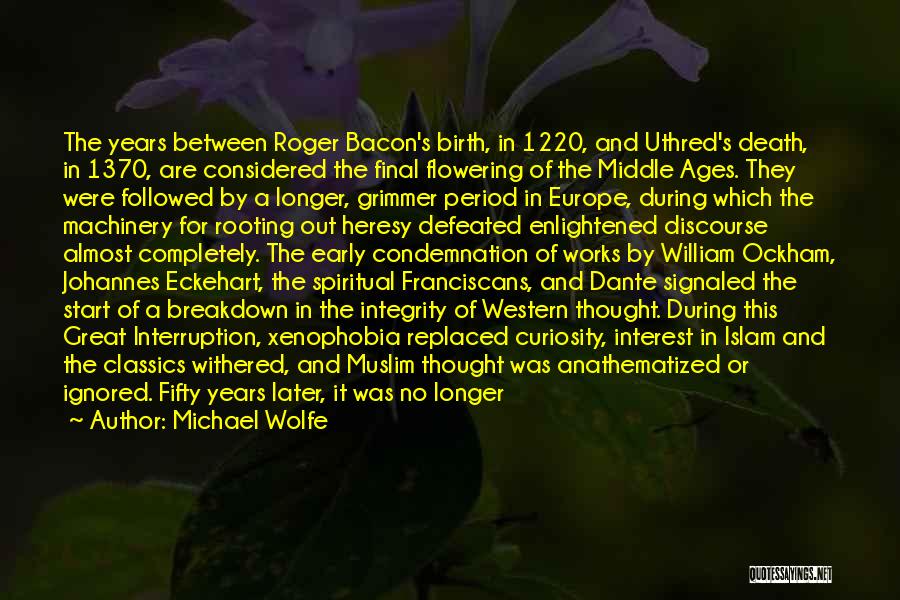 Michael Wolfe Quotes: The Years Between Roger Bacon's Birth, In 1220, And Uthred's Death, In 1370, Are Considered The Final Flowering Of The