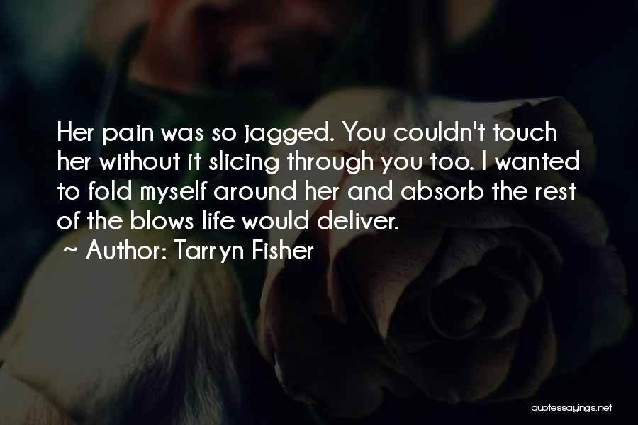 Tarryn Fisher Quotes: Her Pain Was So Jagged. You Couldn't Touch Her Without It Slicing Through You Too. I Wanted To Fold Myself