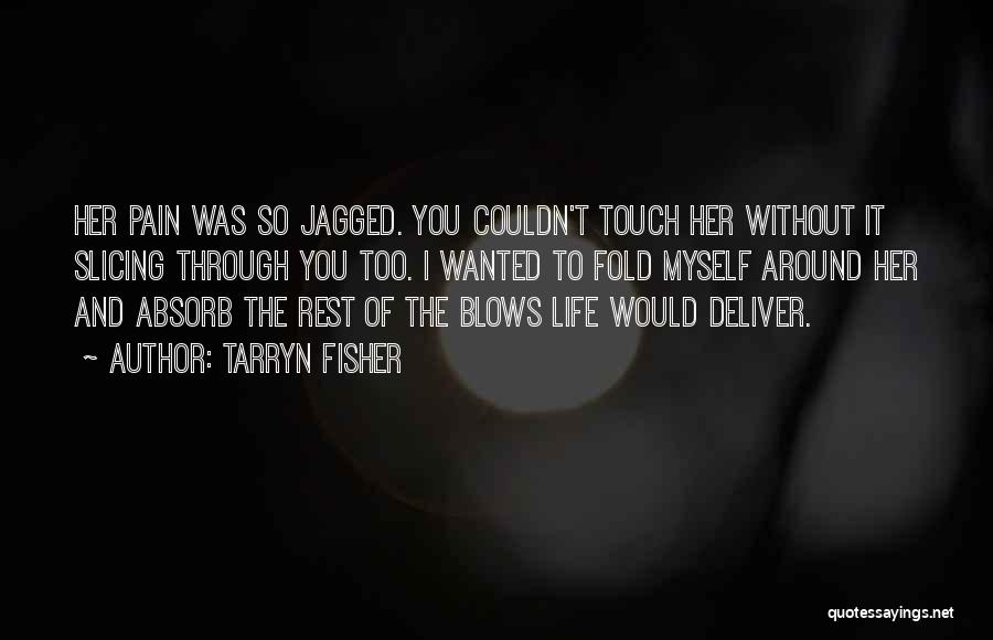 Tarryn Fisher Quotes: Her Pain Was So Jagged. You Couldn't Touch Her Without It Slicing Through You Too. I Wanted To Fold Myself