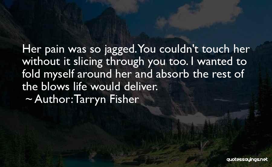 Tarryn Fisher Quotes: Her Pain Was So Jagged. You Couldn't Touch Her Without It Slicing Through You Too. I Wanted To Fold Myself