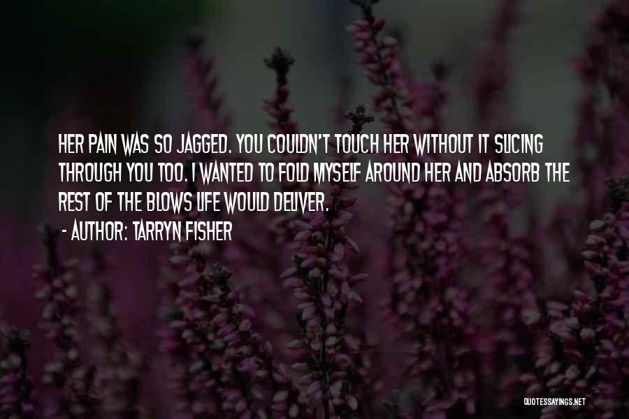 Tarryn Fisher Quotes: Her Pain Was So Jagged. You Couldn't Touch Her Without It Slicing Through You Too. I Wanted To Fold Myself