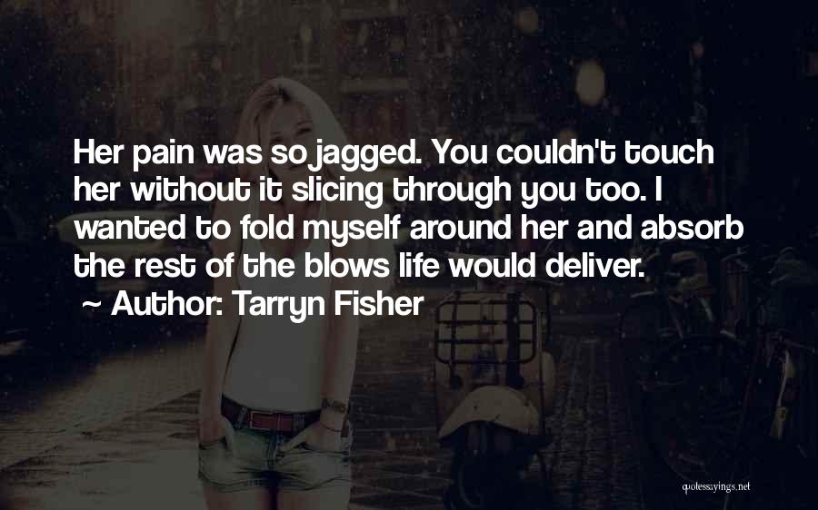 Tarryn Fisher Quotes: Her Pain Was So Jagged. You Couldn't Touch Her Without It Slicing Through You Too. I Wanted To Fold Myself