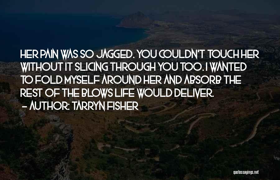 Tarryn Fisher Quotes: Her Pain Was So Jagged. You Couldn't Touch Her Without It Slicing Through You Too. I Wanted To Fold Myself