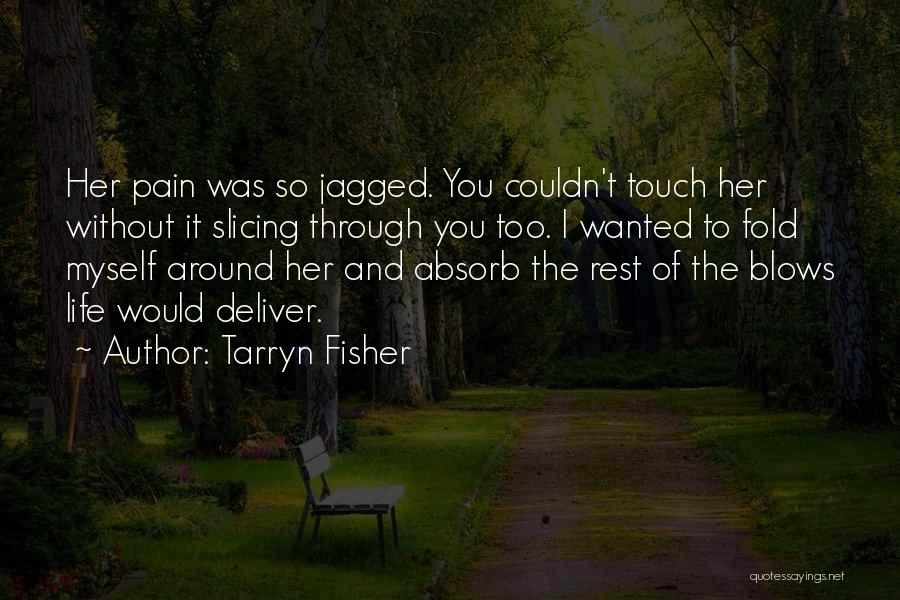 Tarryn Fisher Quotes: Her Pain Was So Jagged. You Couldn't Touch Her Without It Slicing Through You Too. I Wanted To Fold Myself