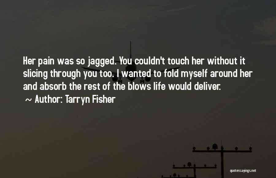 Tarryn Fisher Quotes: Her Pain Was So Jagged. You Couldn't Touch Her Without It Slicing Through You Too. I Wanted To Fold Myself