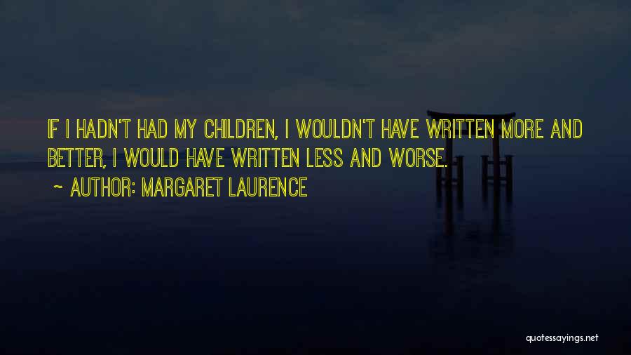 Margaret Laurence Quotes: If I Hadn't Had My Children, I Wouldn't Have Written More And Better, I Would Have Written Less And Worse.