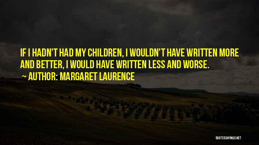 Margaret Laurence Quotes: If I Hadn't Had My Children, I Wouldn't Have Written More And Better, I Would Have Written Less And Worse.