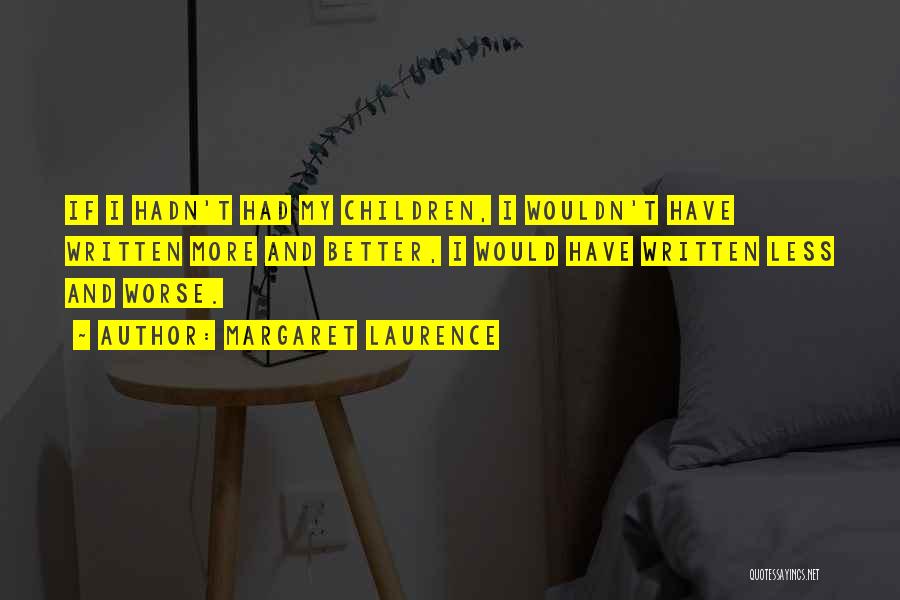 Margaret Laurence Quotes: If I Hadn't Had My Children, I Wouldn't Have Written More And Better, I Would Have Written Less And Worse.