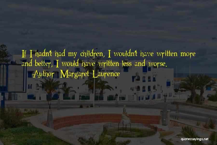 Margaret Laurence Quotes: If I Hadn't Had My Children, I Wouldn't Have Written More And Better, I Would Have Written Less And Worse.