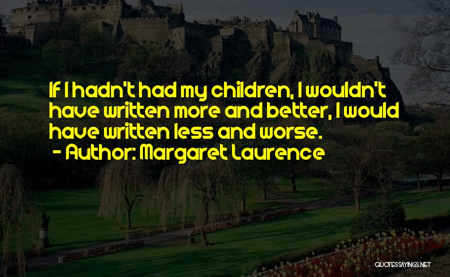 Margaret Laurence Quotes: If I Hadn't Had My Children, I Wouldn't Have Written More And Better, I Would Have Written Less And Worse.