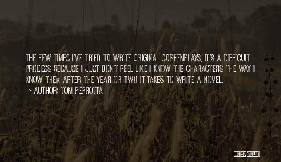 Tom Perrotta Quotes: The Few Times I've Tried To Write Original Screenplays, It's A Difficult Process Because I Just Don't Feel Like I