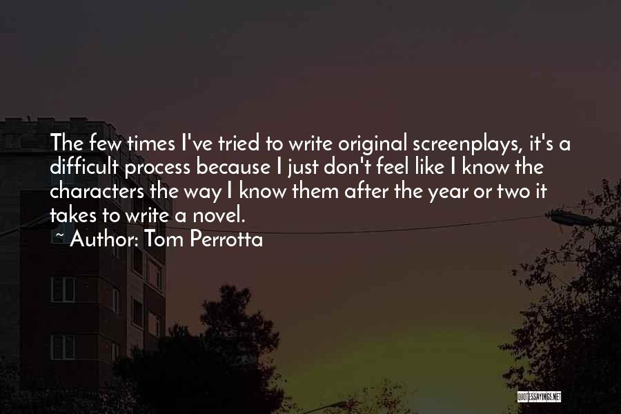Tom Perrotta Quotes: The Few Times I've Tried To Write Original Screenplays, It's A Difficult Process Because I Just Don't Feel Like I