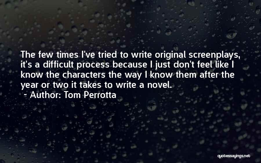 Tom Perrotta Quotes: The Few Times I've Tried To Write Original Screenplays, It's A Difficult Process Because I Just Don't Feel Like I