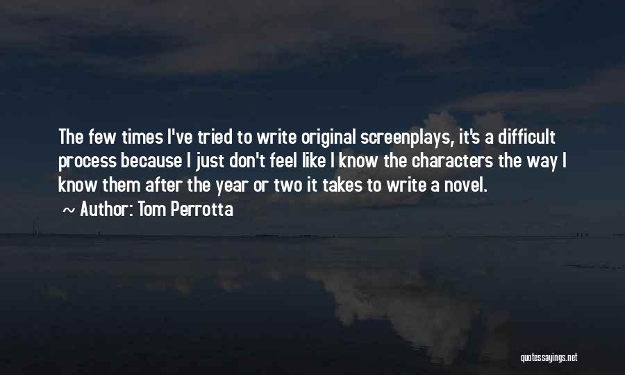 Tom Perrotta Quotes: The Few Times I've Tried To Write Original Screenplays, It's A Difficult Process Because I Just Don't Feel Like I