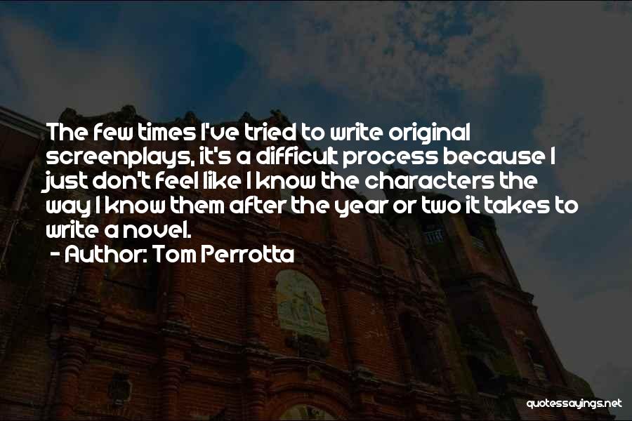 Tom Perrotta Quotes: The Few Times I've Tried To Write Original Screenplays, It's A Difficult Process Because I Just Don't Feel Like I