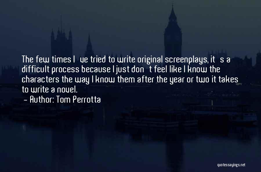 Tom Perrotta Quotes: The Few Times I've Tried To Write Original Screenplays, It's A Difficult Process Because I Just Don't Feel Like I
