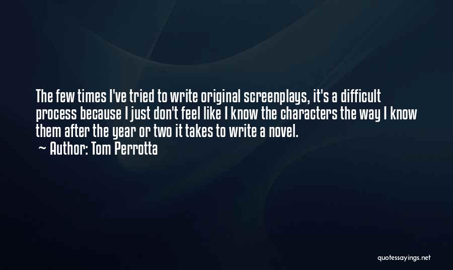 Tom Perrotta Quotes: The Few Times I've Tried To Write Original Screenplays, It's A Difficult Process Because I Just Don't Feel Like I