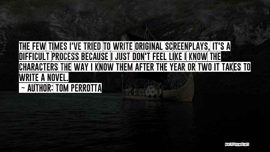 Tom Perrotta Quotes: The Few Times I've Tried To Write Original Screenplays, It's A Difficult Process Because I Just Don't Feel Like I