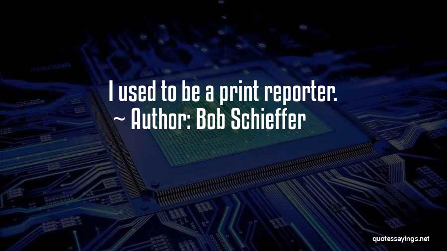 Bob Schieffer Quotes: I Used To Be A Print Reporter.