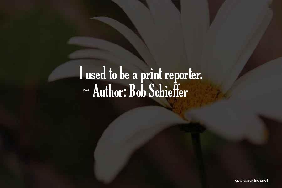 Bob Schieffer Quotes: I Used To Be A Print Reporter.