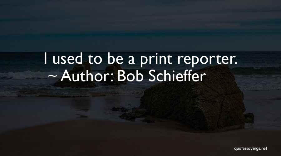 Bob Schieffer Quotes: I Used To Be A Print Reporter.