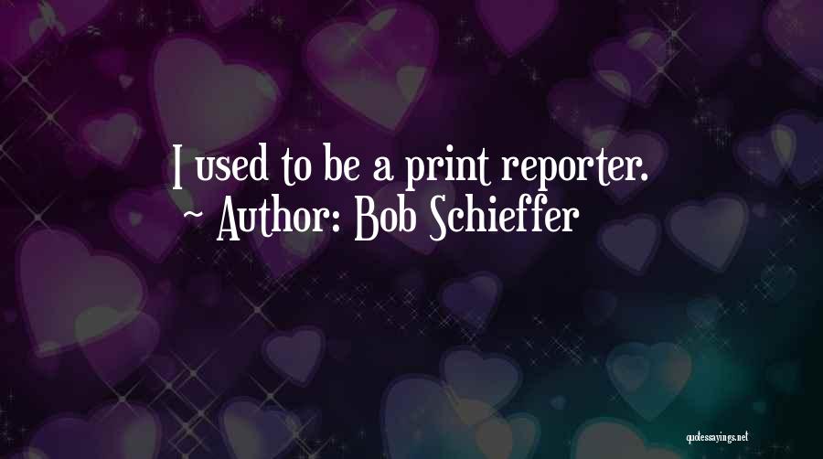 Bob Schieffer Quotes: I Used To Be A Print Reporter.