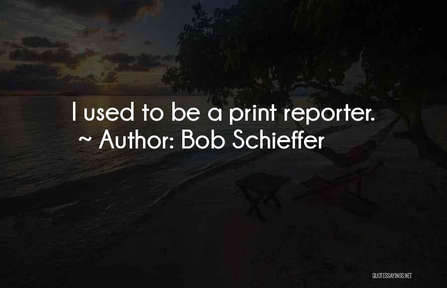 Bob Schieffer Quotes: I Used To Be A Print Reporter.