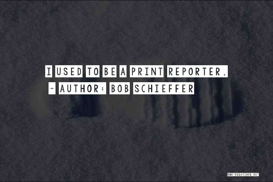Bob Schieffer Quotes: I Used To Be A Print Reporter.