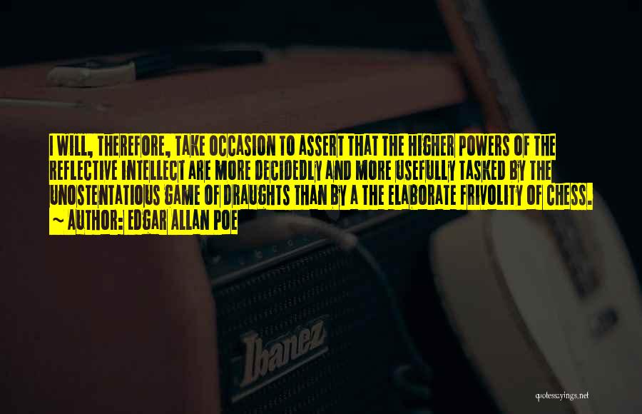 Edgar Allan Poe Quotes: I Will, Therefore, Take Occasion To Assert That The Higher Powers Of The Reflective Intellect Are More Decidedly And More