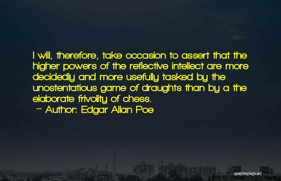 Edgar Allan Poe Quotes: I Will, Therefore, Take Occasion To Assert That The Higher Powers Of The Reflective Intellect Are More Decidedly And More