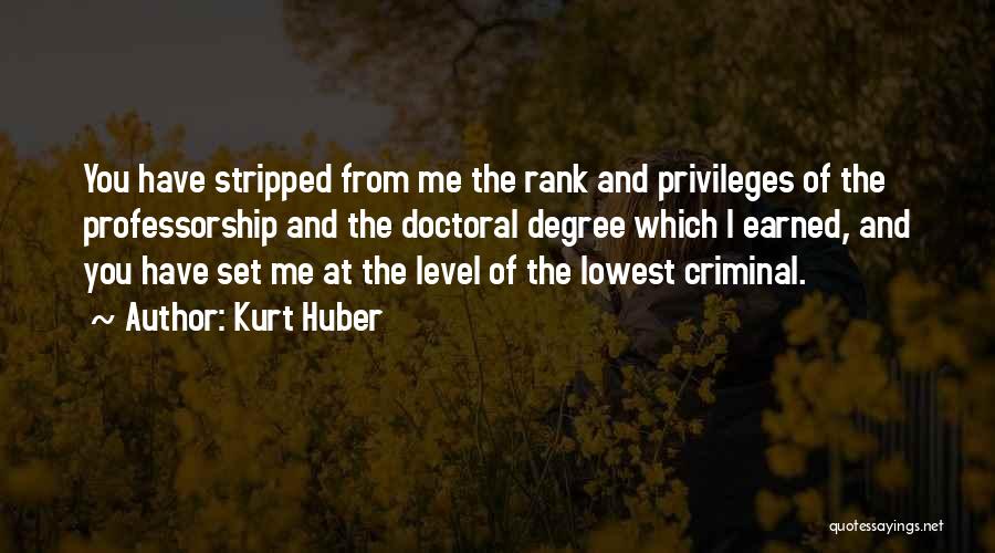 Kurt Huber Quotes: You Have Stripped From Me The Rank And Privileges Of The Professorship And The Doctoral Degree Which I Earned, And