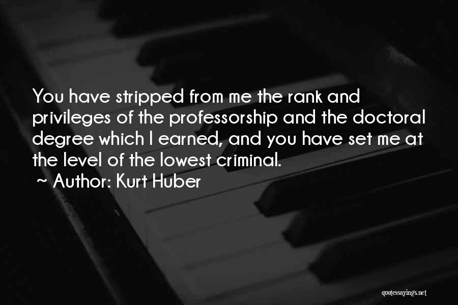 Kurt Huber Quotes: You Have Stripped From Me The Rank And Privileges Of The Professorship And The Doctoral Degree Which I Earned, And