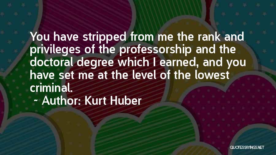 Kurt Huber Quotes: You Have Stripped From Me The Rank And Privileges Of The Professorship And The Doctoral Degree Which I Earned, And