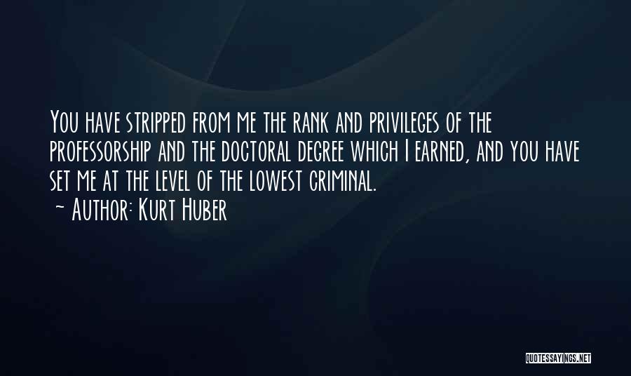 Kurt Huber Quotes: You Have Stripped From Me The Rank And Privileges Of The Professorship And The Doctoral Degree Which I Earned, And