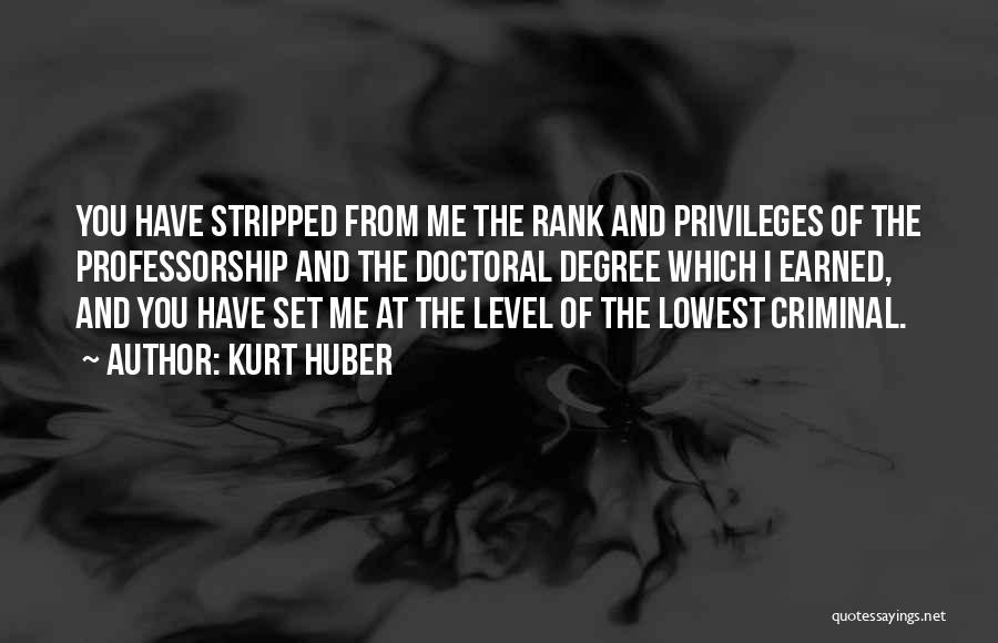 Kurt Huber Quotes: You Have Stripped From Me The Rank And Privileges Of The Professorship And The Doctoral Degree Which I Earned, And