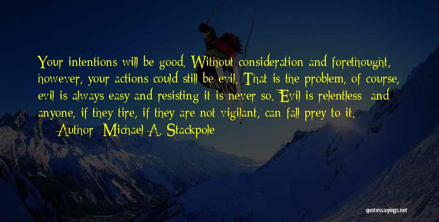 Michael A. Stackpole Quotes: Your Intentions Will Be Good. Without Consideration And Forethought, However, Your Actions Could Still Be Evil. That Is The Problem,