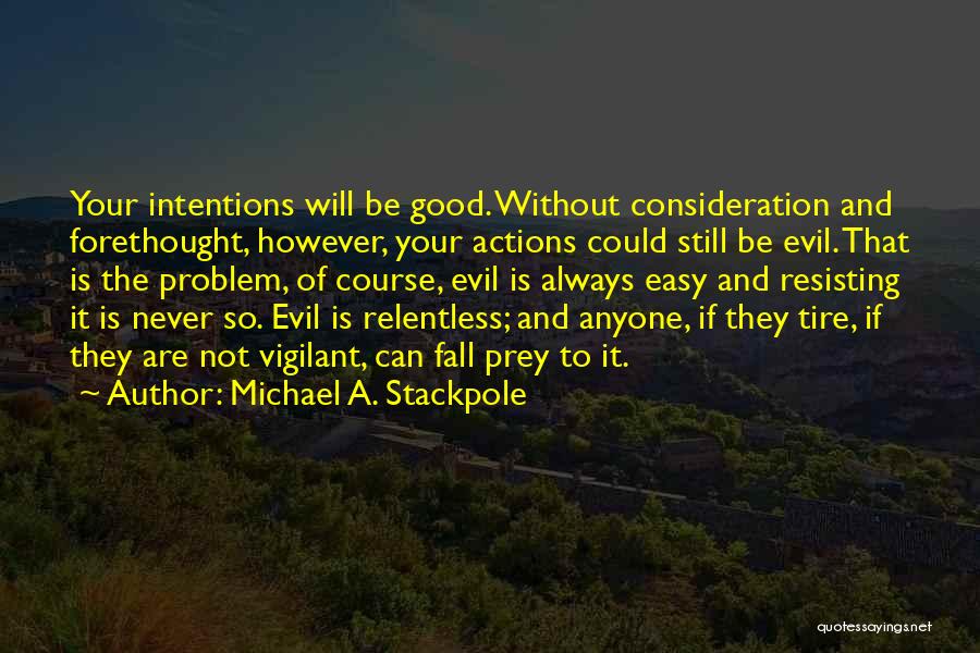 Michael A. Stackpole Quotes: Your Intentions Will Be Good. Without Consideration And Forethought, However, Your Actions Could Still Be Evil. That Is The Problem,