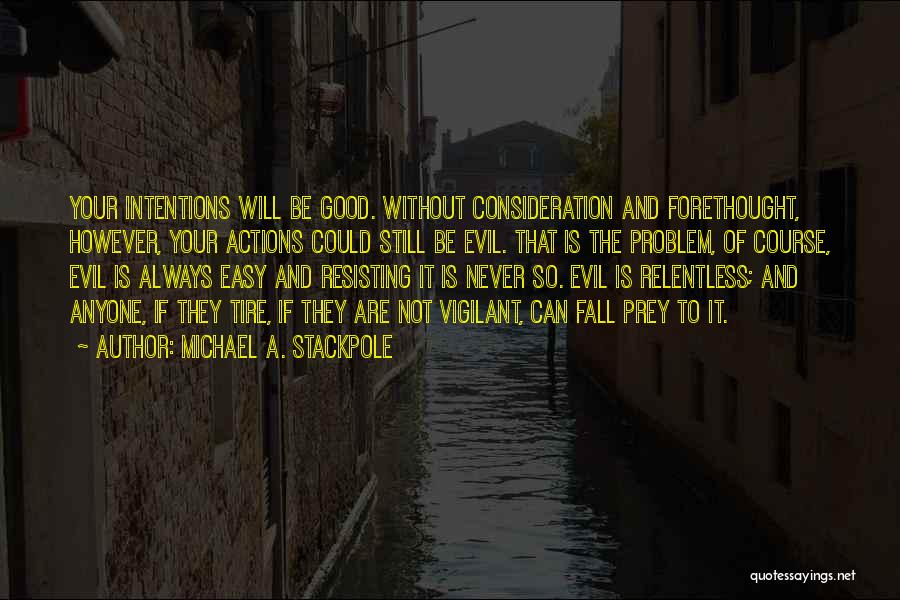 Michael A. Stackpole Quotes: Your Intentions Will Be Good. Without Consideration And Forethought, However, Your Actions Could Still Be Evil. That Is The Problem,