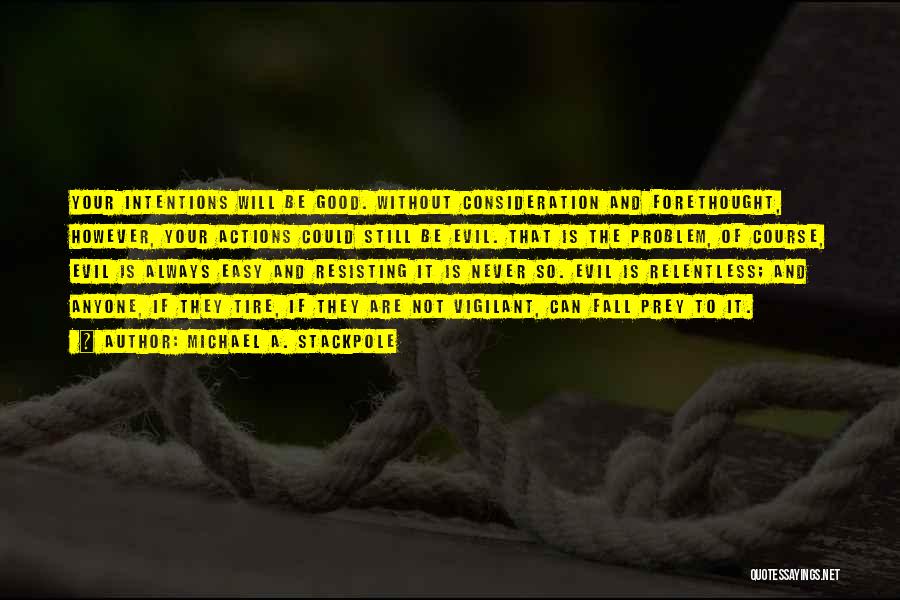 Michael A. Stackpole Quotes: Your Intentions Will Be Good. Without Consideration And Forethought, However, Your Actions Could Still Be Evil. That Is The Problem,