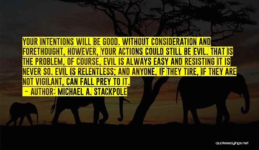 Michael A. Stackpole Quotes: Your Intentions Will Be Good. Without Consideration And Forethought, However, Your Actions Could Still Be Evil. That Is The Problem,