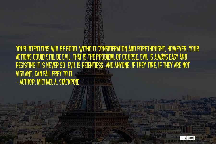 Michael A. Stackpole Quotes: Your Intentions Will Be Good. Without Consideration And Forethought, However, Your Actions Could Still Be Evil. That Is The Problem,