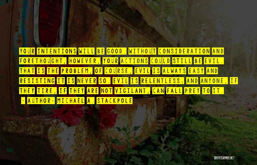 Michael A. Stackpole Quotes: Your Intentions Will Be Good. Without Consideration And Forethought, However, Your Actions Could Still Be Evil. That Is The Problem,