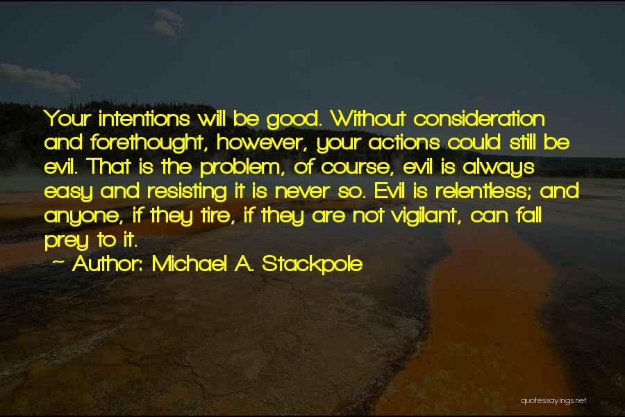 Michael A. Stackpole Quotes: Your Intentions Will Be Good. Without Consideration And Forethought, However, Your Actions Could Still Be Evil. That Is The Problem,