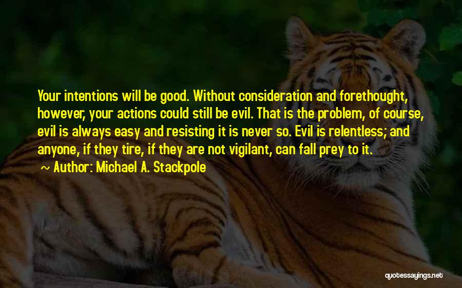 Michael A. Stackpole Quotes: Your Intentions Will Be Good. Without Consideration And Forethought, However, Your Actions Could Still Be Evil. That Is The Problem,