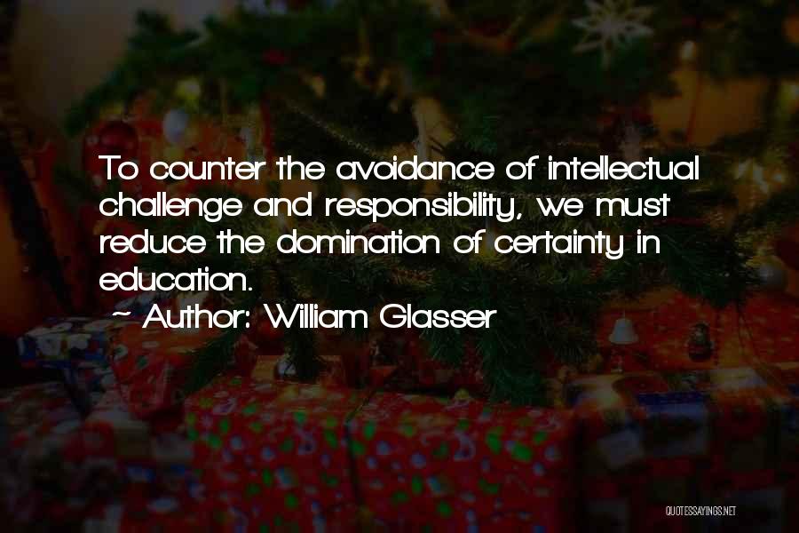 William Glasser Quotes: To Counter The Avoidance Of Intellectual Challenge And Responsibility, We Must Reduce The Domination Of Certainty In Education.