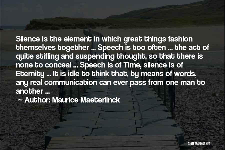 Maurice Maeterlinck Quotes: Silence Is The Element In Which Great Things Fashion Themselves Together ... Speech Is Too Often ... The Act Of