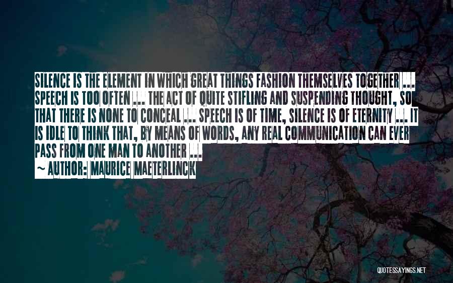 Maurice Maeterlinck Quotes: Silence Is The Element In Which Great Things Fashion Themselves Together ... Speech Is Too Often ... The Act Of