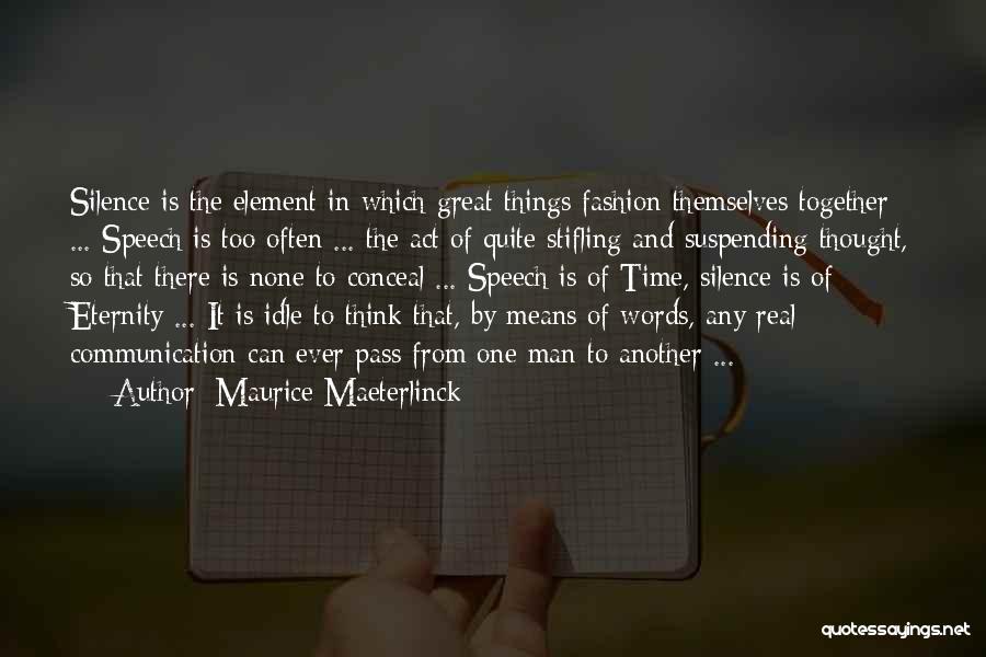Maurice Maeterlinck Quotes: Silence Is The Element In Which Great Things Fashion Themselves Together ... Speech Is Too Often ... The Act Of