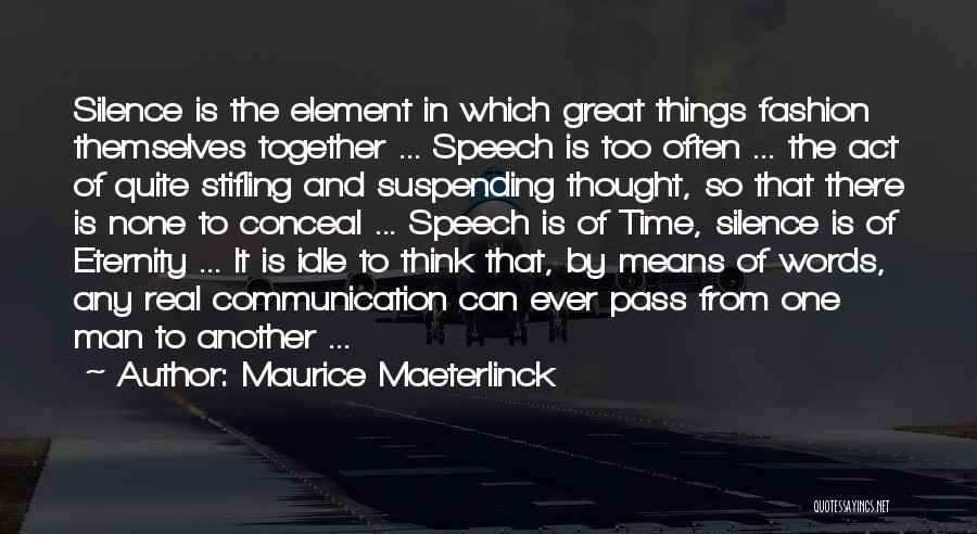 Maurice Maeterlinck Quotes: Silence Is The Element In Which Great Things Fashion Themselves Together ... Speech Is Too Often ... The Act Of